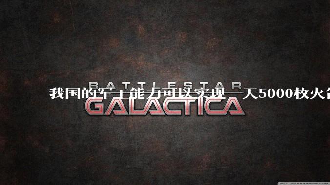我国的军工能力可以实现一天5000枚火箭弹连着炸三个月吗？