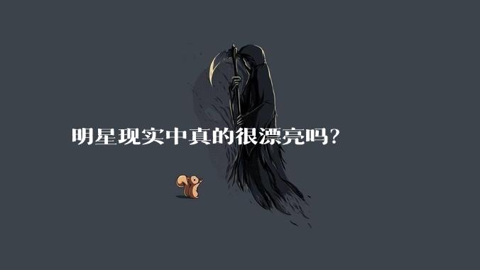 明星现实中真的很漂亮吗？